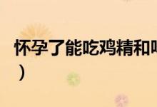 懷孕了能吃雞精和味精嗎（懷孕了能吃雞肉嗎）
