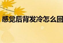 感覺后背發(fā)冷怎么回事（后背發(fā)冷怎么回事）