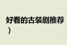 好看的古裝劇推薦（有哪些好看的古裝電視?。?class=