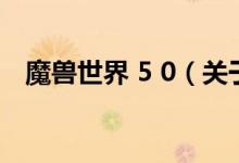 魔獸世界 5 0（關于魔獸世界 5 0的介紹）