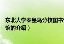 東北大學(xué)秦皇島分校圖書館（關(guān)于東北大學(xué)秦皇島分校圖書館的介紹）