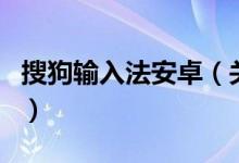 搜狗輸入法安卓（關(guān)于搜狗輸入法安卓的介紹）