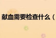 獻血需要檢查什么（獻血需要檢查什么項目）