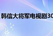 韓信大將軍電視劇30集完整版（韓信大將軍）