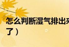 怎么判斷濕氣排出來(lái)了（怎么判斷濕氣排出來(lái)了）