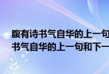 腹有詩書氣自華的上一句和下一句是什么?拼音版（腹有詩書氣自華的上一句和下一句是什么）