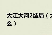 大江大河2結(jié)局（大江大河2最后大結(jié)局是什么）