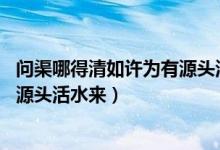 問渠哪得清如許為有源頭活水來(lái)含義（問渠哪得清如許 為有源頭活水來(lái)）