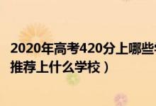 2020年高考420分上哪些學(xué)校（2022高考420分報法學(xué)專業(yè)推薦上什么學(xué)校）