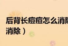 后背長(zhǎng)痘痘怎么消除小妙招（后背長(zhǎng)痘痘怎么消除）