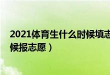 2021體育生什么時候填志愿（2022高考體育生大概什么時候報志愿）