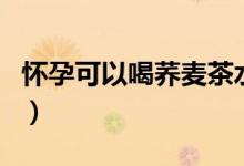 懷孕可以喝蕎麥茶水嗎（懷孕可以喝蕎麥茶嗎）