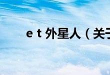e t 外星人（關(guān)于e t 外星人的介紹）