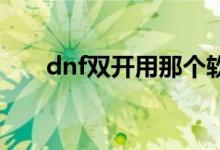 dnf雙開用那個軟件好用（軟件下載）