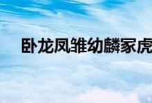 臥龍鳳雛幼麟?；⒄l(shuí)最厲害（臥龍鳳雛）