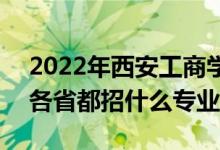 2022年西安工商學(xué)院招生計(jì)劃及招生人數(shù)（各省都招什么專業(yè)）