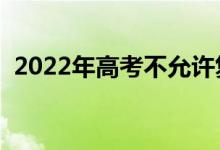 2022年高考不允許復(fù)讀嗎（會(huì)禁止復(fù)讀嗎）