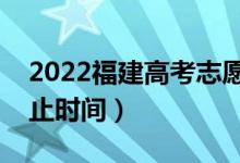 2022福建高考志愿具體填報(bào)時間（開始和截止時間）