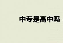 中專是高中嗎（二者有什么區(qū)別）