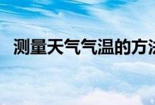 測(cè)量天氣氣溫的方法（如何測(cè)量天氣氣溫）