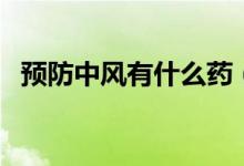 預(yù)防中風(fēng)有什么藥（預(yù)防中風(fēng)有什么方法）