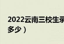 2022云南三校生錄取分?jǐn)?shù)線（各批次分?jǐn)?shù)是多少）