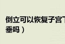 倒立可以恢復(fù)子宮下垂（倒立可以恢復(fù)子宮下垂嗎）