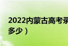 2022內(nèi)蒙古高考錄取分?jǐn)?shù)線（各批次分?jǐn)?shù)是多少）