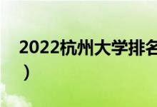 2022杭州大學(xué)排名一覽表（最好大學(xué)排行榜）