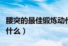 腰突的最佳鍛煉動作（腰突的最佳鍛煉動作是什么）