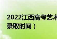 2022江西高考藝術(shù)類志愿錄取日期（各批次錄取時(shí)間）