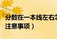 分?jǐn)?shù)在一本線左右怎么報(bào)考（壓線考生報(bào)考的注意事項(xiàng)）