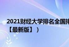 2021財(cái)經(jīng)大學(xué)排名全國(guó)排名榜（2021中國(guó)財(cái)經(jīng)類大學(xué)排名【最新版】）