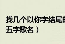 找?guī)讉€以你字結尾的五字歌名（以你字結尾的五字歌名）