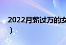 2022月薪過萬的女生專業(yè)（哪些專業(yè)比較好）
