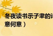 冬夜讀書(shū)示子聿的詩(shī)意（冬夜讀書(shū)示子聿的詩(shī)意何意）