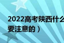 2022高考陜西什么時(shí)候開(kāi)始填報(bào)（有什么需要注意的）