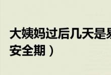 大姨媽過(guò)后幾天是易孕期（大姨媽過(guò)后幾天是安全期）