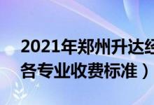 2021年鄭州升達經(jīng)貿(mào)管理學院學費是多少（各專業(yè)收費標準）
