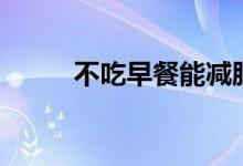 不吃早餐能減肥嗎（大家清楚嗎）