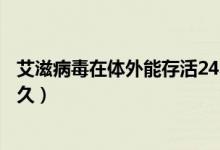 艾滋病毒在體外能存活24小時嗎（艾滋病毒在體外能存活多久）