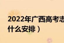 2022年廣西高考志愿填報什么時間開始（有什么安排）