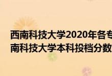 西南科技大學(xué)2020年各專業(yè)招生計劃錄取分?jǐn)?shù)線（2020西南科技大學(xué)本科投檔分?jǐn)?shù)線）