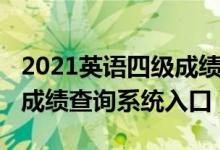 2021英語(yǔ)四級(jí)成績(jī)查詢(xún)官網(wǎng)（2021英語(yǔ)四級(jí)成績(jī)查詢(xún)系統(tǒng)入口）