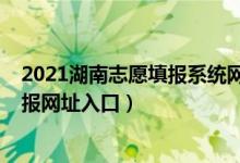 2021湖南志愿填報系統(tǒng)網(wǎng)站考生版（湖南2022高考志愿填報網(wǎng)址入口）
