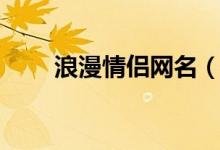 浪漫情侶網(wǎng)名（浪漫情侶網(wǎng)名大全）
