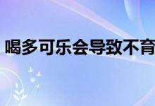 喝多可樂(lè)會(huì)導(dǎo)致不育嗎（喝多可樂(lè)會(huì)怎么樣）