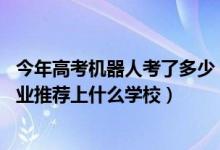 今年高考機(jī)器人考了多少（2022高考500分報(bào)機(jī)器人工程專業(yè)推薦上什么學(xué)校）
