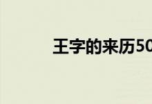 王字的來歷50字（王字的來歷）