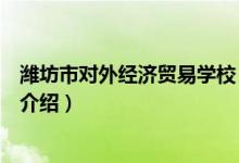 濰坊市對(duì)外經(jīng)濟(jì)貿(mào)易學(xué)校（關(guān)于濰坊市對(duì)外經(jīng)濟(jì)貿(mào)易學(xué)校的介紹）